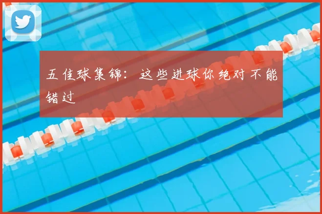 五佳球集锦:这些进球你绝对不能错过
