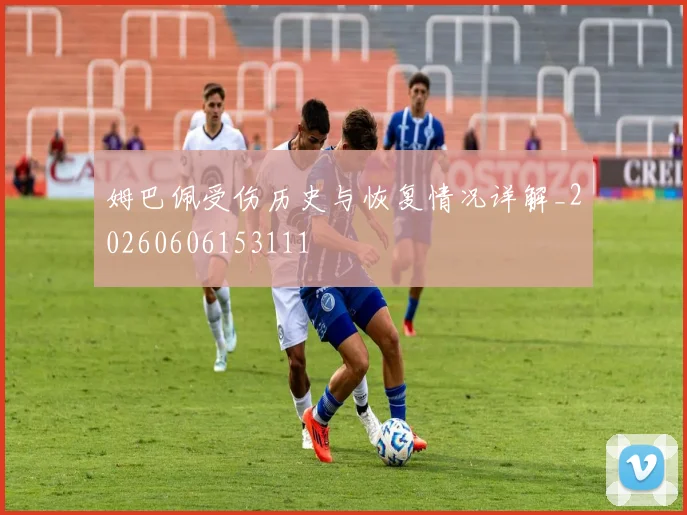 姆巴佩受伤历史与恢复情况详解_20260606153111