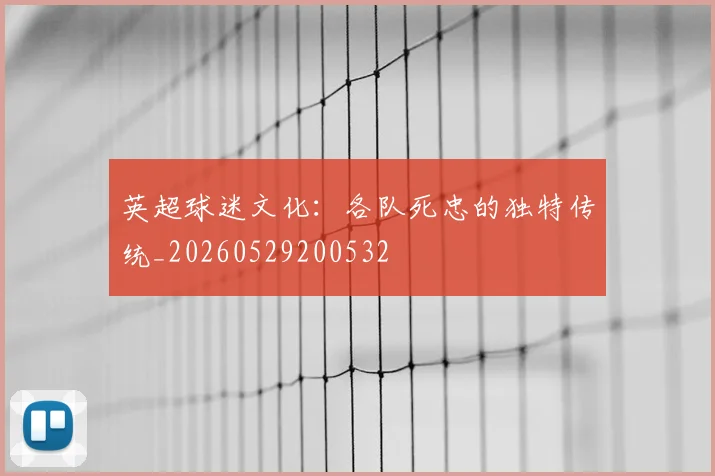 英超球迷文化：各队死忠的独特传统_20260529200532