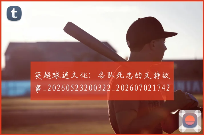 英超球迷文化：各队死忠的支持故事_20260523200322_20260702174201