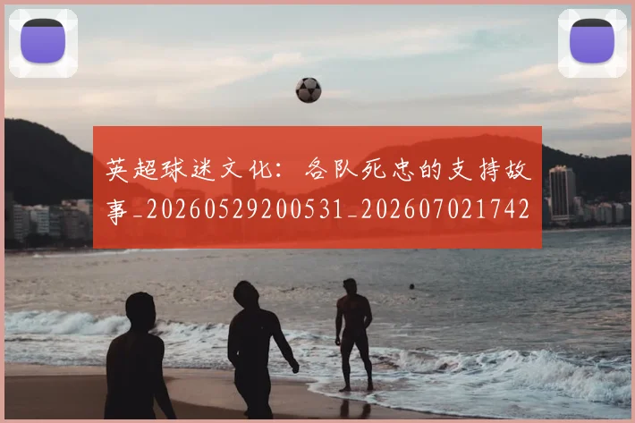 英超球迷文化：各队死忠的支持故事_20260529200531_20260702174203