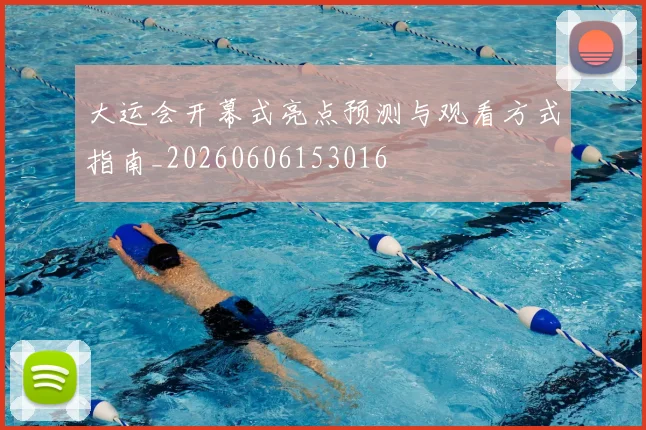 大运会开幕式亮点预测与观看方式指南_20260606153016