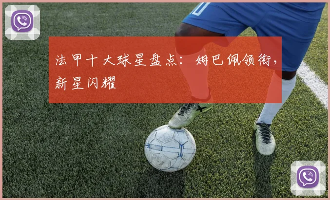 法甲十大球星盘点：姆巴佩领衔，新星闪耀