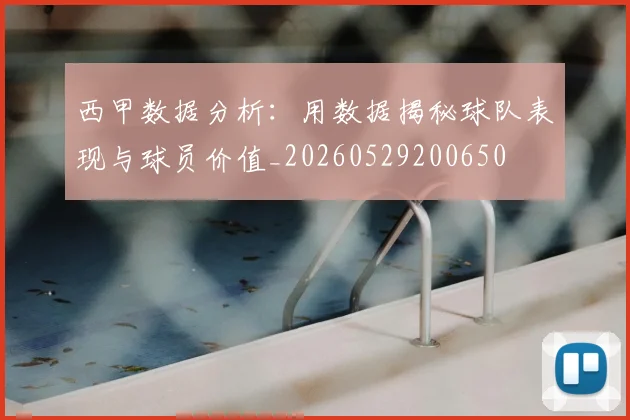 西甲数据分析：用数据揭秘球队表现与球员价值_20260529200650
